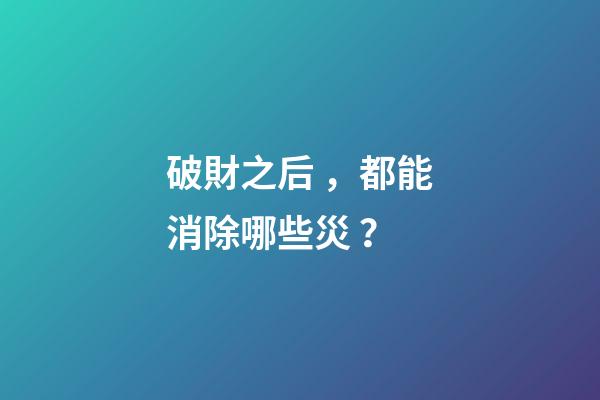 破財之后，都能消除哪些災？